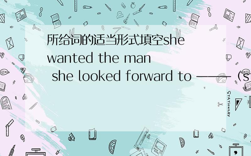 所给词的适当形式填空she wanted the man she looked forward to ———（stay）with her 这个.还要分析句子结构!