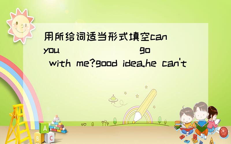 用所给词适当形式填空can you ______(go) with me?good idea.he can't ______(do) the housework.现在就要