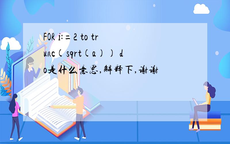 FOR i:=2 to trunc(sqrt(a)) do是什么意思,解释下,谢谢