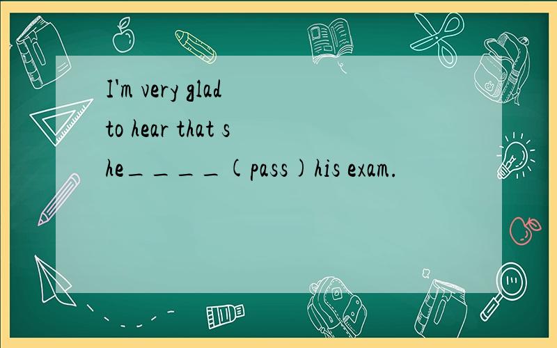 I'm very glad to hear that she____(pass)his exam.