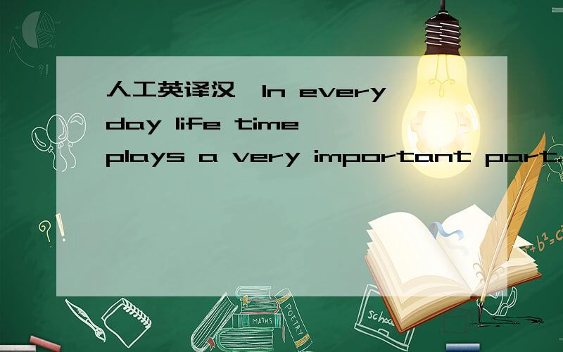 人工英译汉,In everyday life time plays a very important part.In American,people feel they are not highly regarded if the invitation to a dinner party is only three or four days before the party date.But it is not true in all countries .In other