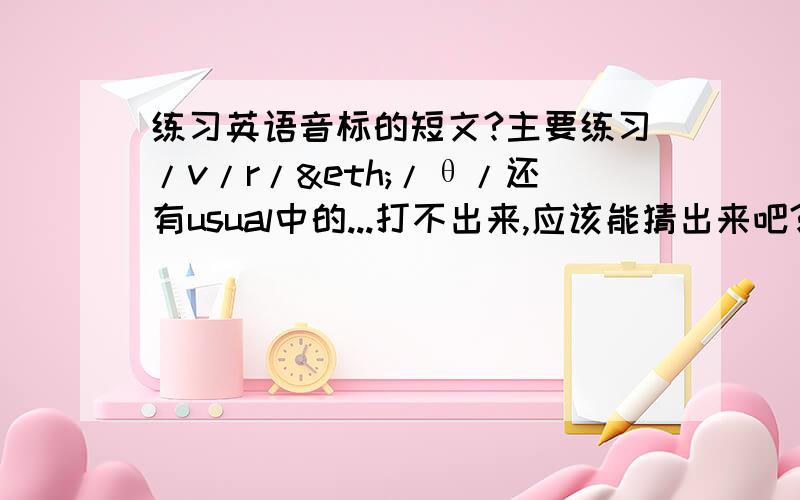 练习英语音标的短文?主要练习/v/r/ð/θ/还有usual中的...打不出来,应该能猜出来吧?