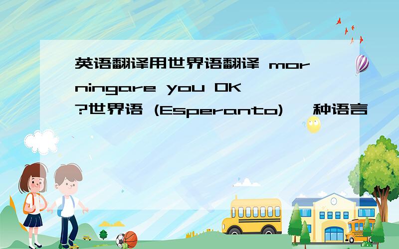 英语翻译用世界语翻译 morningare you OK?世界语 (Esperanto) 一种语言