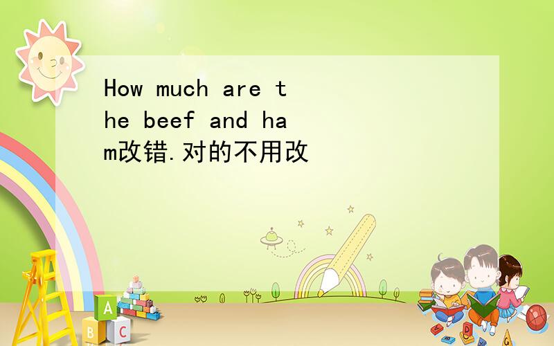 How much are the beef and ham改错.对的不用改