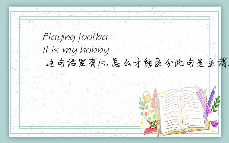 Playing football is my hobby.这句话里有is,怎么才能区分此句是主谓宾结构还是主系表呢?