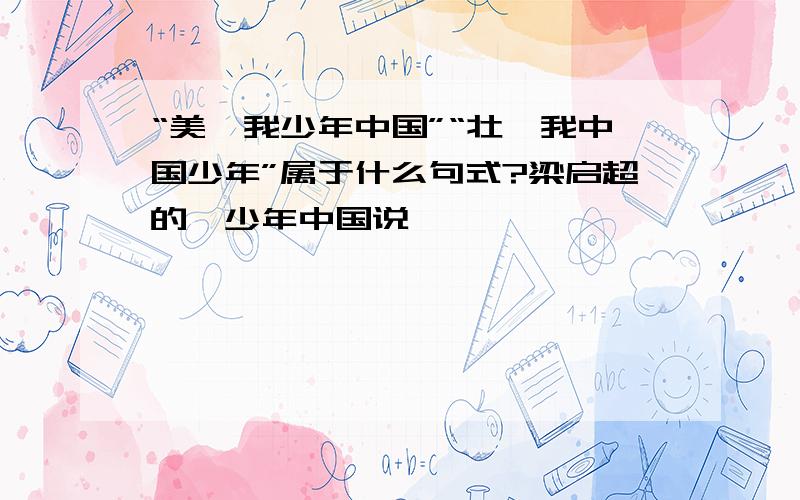 “美哉我少年中国”“壮哉我中国少年”属于什么句式?梁启超的《少年中国说》