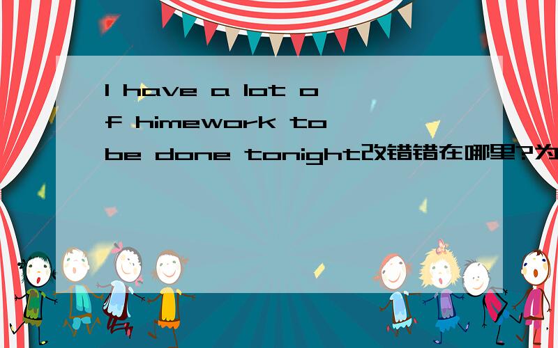 I have a lot of himework to be done tonight改错错在哪里?为什么错?