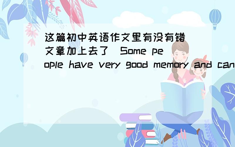 这篇初中英语作文里有没有错（文章加上去了）Some people have very good memory and can easily learn quite long poems by heart.There are other people who can only remember things when they have repeated them again and again.The famou