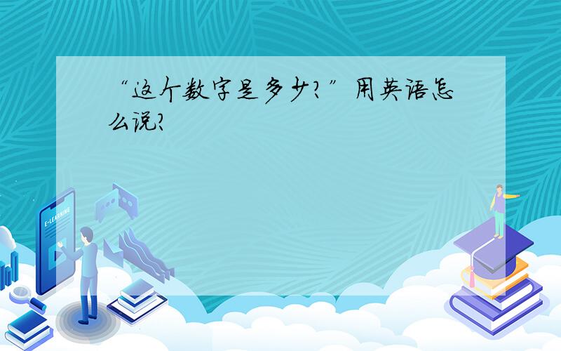 “这个数字是多少?”用英语怎么说?