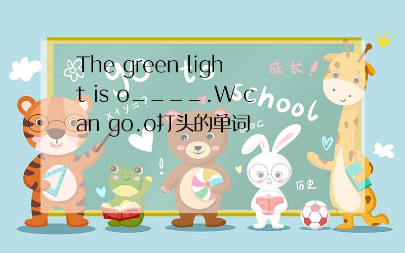 The green light is o____.W can go.o打头的单词