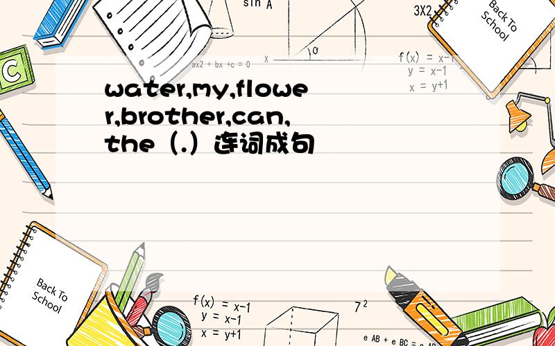 water,my,flower,brother,can,the（.）连词成句