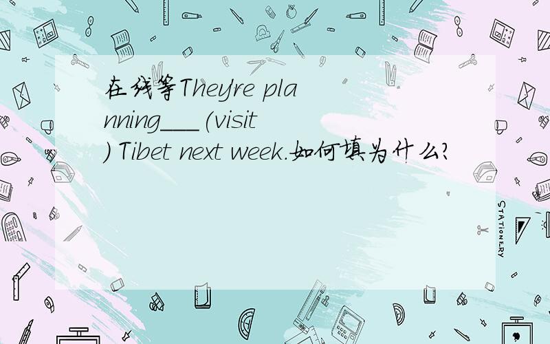 在线等They're planning___(visit) Tibet next week.如何填为什么?