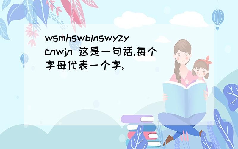 wsmhswblnswyzycnwjn 这是一句话,每个字母代表一个字,