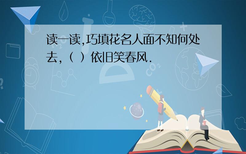 读一读,巧填花名人面不知何处去,（ ）依旧笑春风.