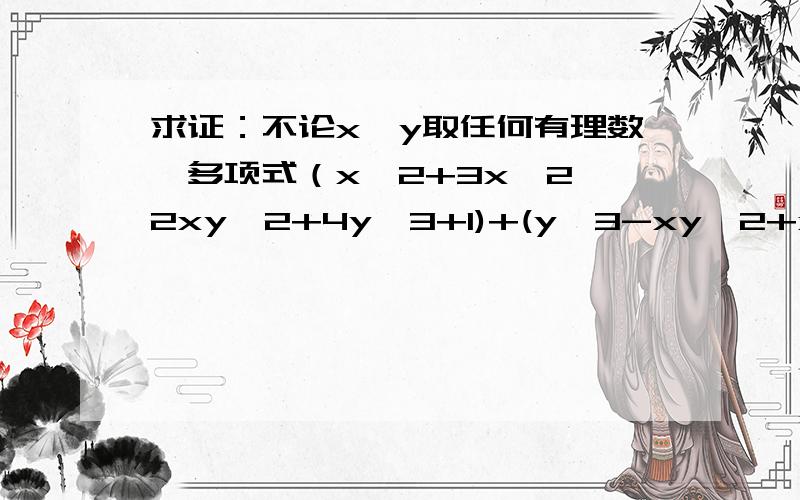 求证：不论x,y取任何有理数,多项式（x^2+3x^2—2xy^2+4y^3+1)+(y^3-xy^2+x^2y-2x^3+2)+(x^3--4x^2+3xy^2-5y^3---8)的值恒等于一个常数,并求出这个常数.