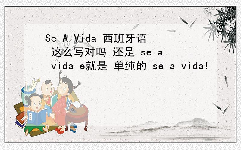 Se A Vida 西班牙语 这么写对吗 还是 se a vida e就是 单纯的 se a vida!