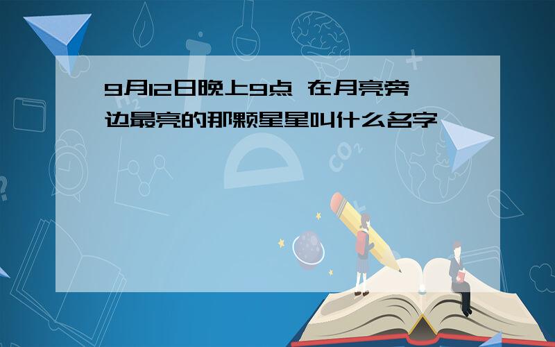 9月12日晚上9点 在月亮旁边最亮的那颗星星叫什么名字