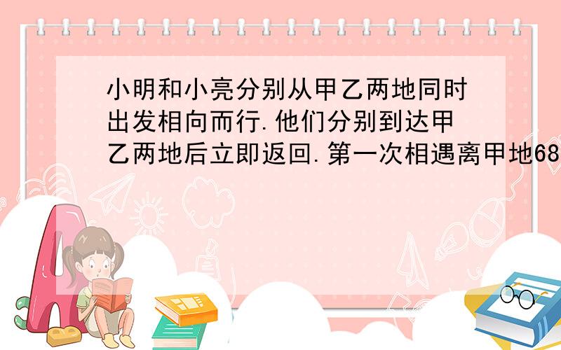 小明和小亮分别从甲乙两地同时出发相向而行.他们分别到达甲乙两地后立即返回.第一次相遇离甲地680米.第第二次相遇离乙地340米.甲乙两地相距多少米?（用算术方法）谢谢!