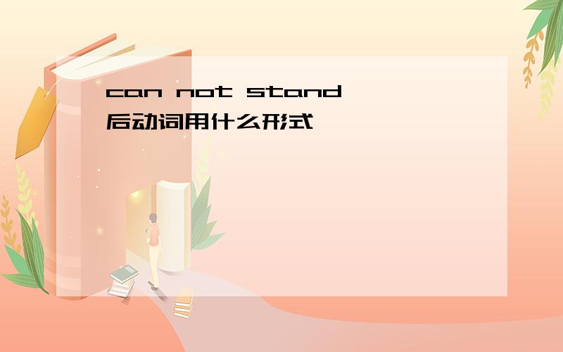 can not stand 后动词用什么形式