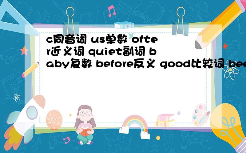 c同音词 us单数 ofter近义词 quiet副词 baby复数 before反义 good比较词 bee复数