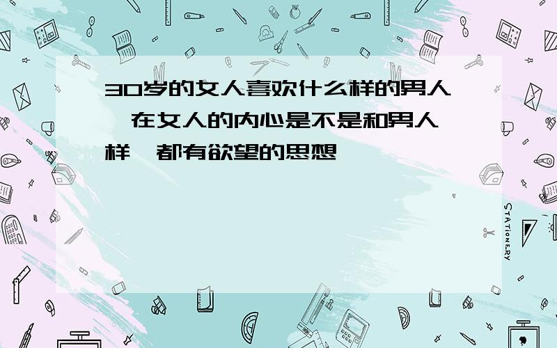 30岁的女人喜欢什么样的男人,在女人的内心是不是和男人一样,都有欲望的思想