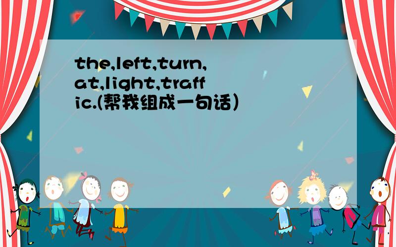 the,left,turn,at,light,traffic.(帮我组成一句话）