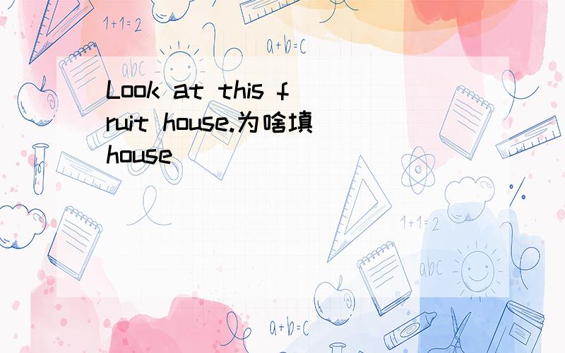 Look at this fruit house.为啥填house