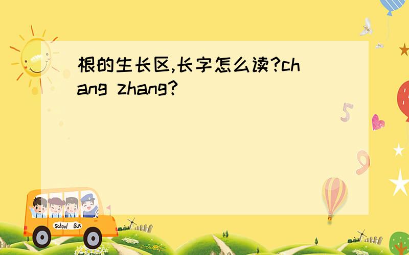 根的生长区,长字怎么读?chang zhang?