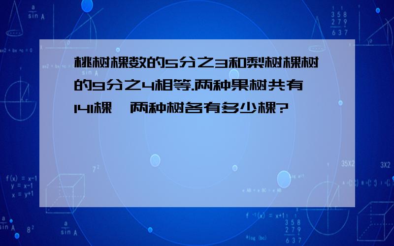 桃树棵数的5分之3和梨树棵树的9分之4相等.两种果树共有141棵,两种树各有多少棵?