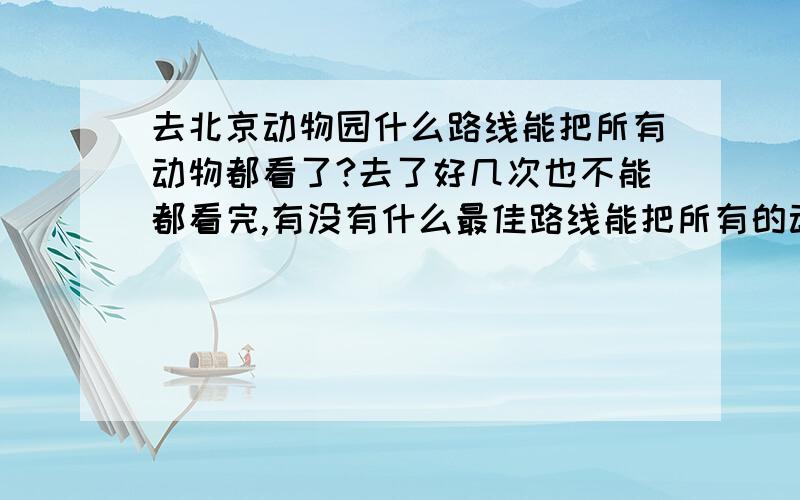 去北京动物园什么路线能把所有动物都看了?去了好几次也不能都看完,有没有什么最佳路线能把所有的动物都看了然后还不走冤枉路呢?