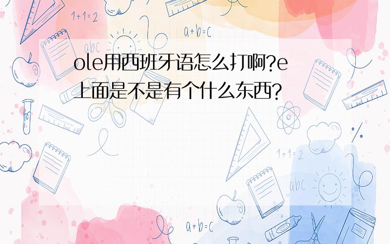 ole用西班牙语怎么打啊?e上面是不是有个什么东西?