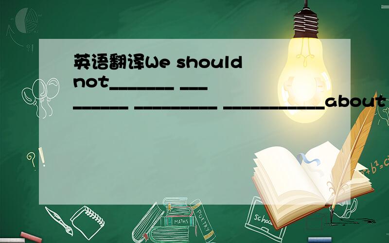 英语翻译We should not_______ _________ _________ ___________about others