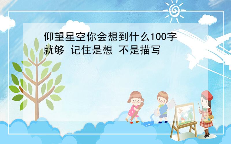 仰望星空你会想到什么100字就够 记住是想 不是描写