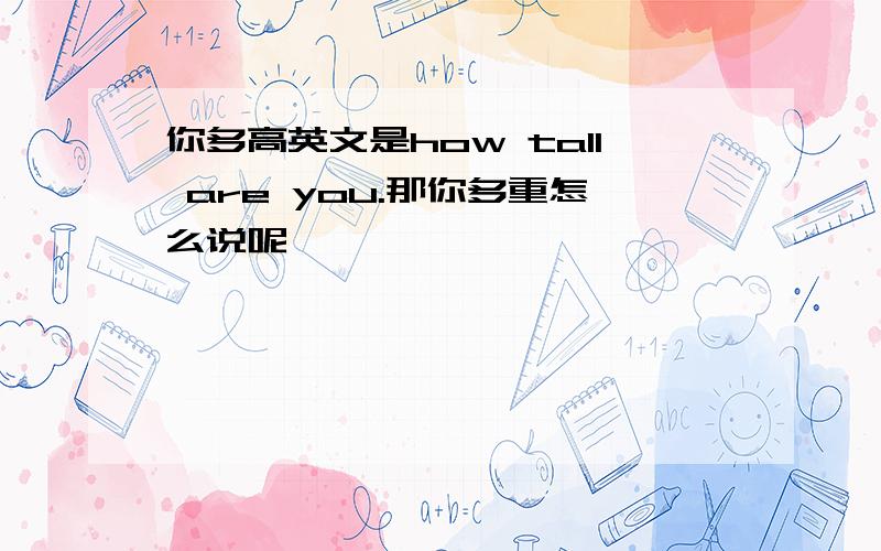 你多高英文是how tall are you.那你多重怎么说呢