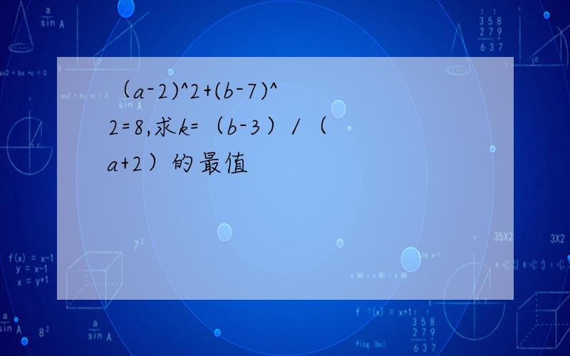 （a-2)^2+(b-7)^2=8,求k=（b-3）/（a+2）的最值