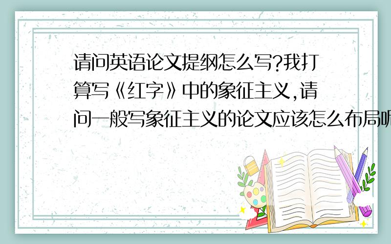 请问英语论文提纲怎么写?我打算写《红字》中的象征主义,请问一般写象征主义的论文应该怎么布局呢