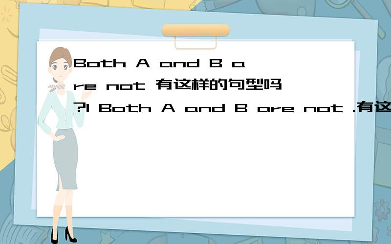 Both A and B are not 有这样的句型吗?1 Both A and B are not .有这样的句型存在吗?　Both A and B are.这样的有吗?2 both 后面有加not ,成为 部分否定的 情况么?如果有,给个例子.