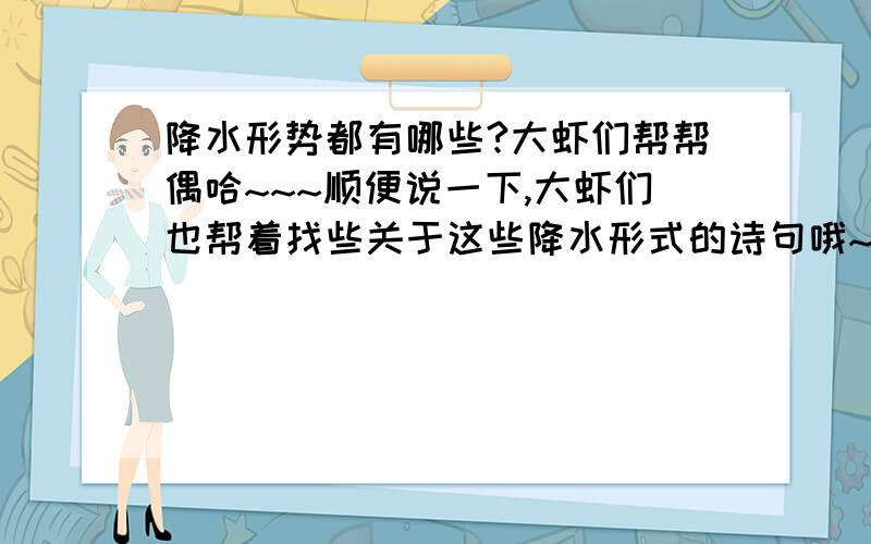 降水形势都有哪些?大虾们帮帮偶哈~~~顺便说一下,大虾们也帮着找些关于这些降水形式的诗句哦~~谢谢啰~~