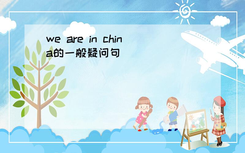 we are in china的一般疑问句