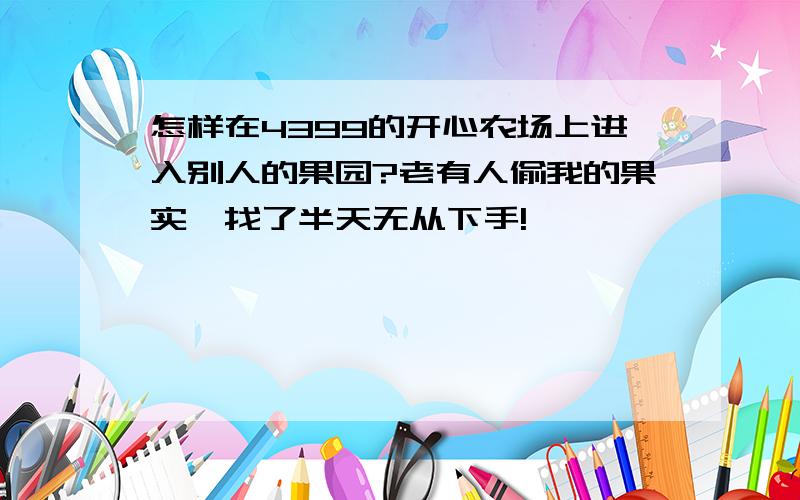 怎样在4399的开心农场上进入别人的果园?老有人偷我的果实,找了半天无从下手!