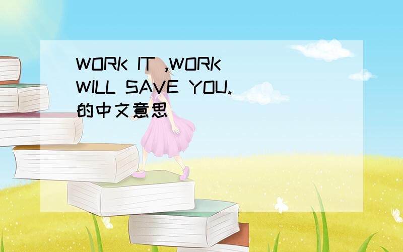 WORK IT ,WORK WILL SAVE YOU.的中文意思