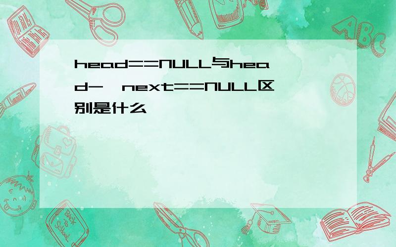 head==NULL与head->next==NULL区别是什么