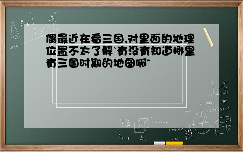 偶最近在看三国,对里面的地理位置不太了解`有没有知道哪里有三国时期的地图啊~