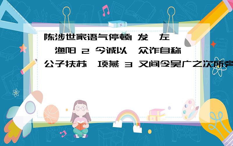 陈涉世家语气停顿1 发闾左讁戍渔阳 2 今诚以吾众诈自称公子扶苏、项燕 3 又间令吴广之次所旁丛祠中 4 乃令符离人葛婴将兵徇蕲以东 因百度已找到答案,但是不確定,所以請大家提供標準答