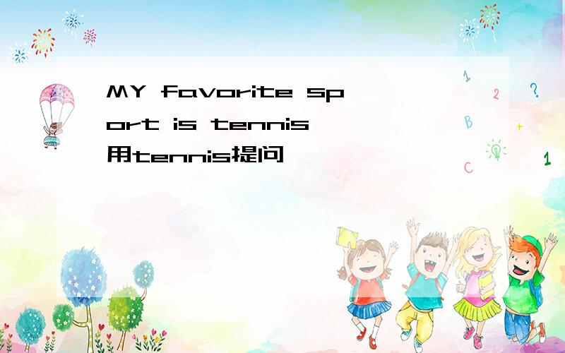 MY favorite sport is tennis 用tennis提问