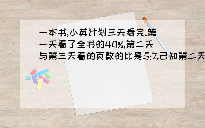 一本书,小英计划三天看完.第一天看了全书的40%,第二天与第三天看的页数的比是5:7,已知第二天比第一天少看了30页,求这本书的页数