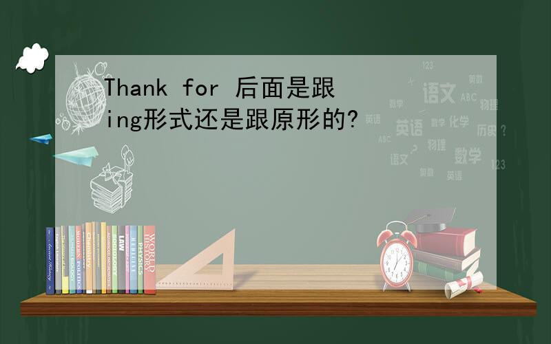 Thank for 后面是跟ing形式还是跟原形的?