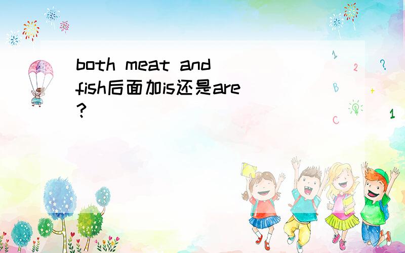 both meat and fish后面加is还是are?