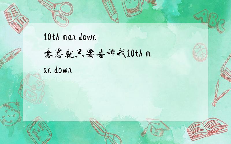 10th man down 意思就只要告诉我10th man down