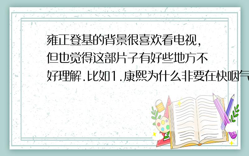 雍正登基的背景很喜欢看电视,但也觉得这部片子有好些地方不好理解.比如1.康熙为什么非要在快咽气的时候才含糊不清的说要传位于四爷,而且有意留十三爷相助新帝,又不早把他放出来?2.八